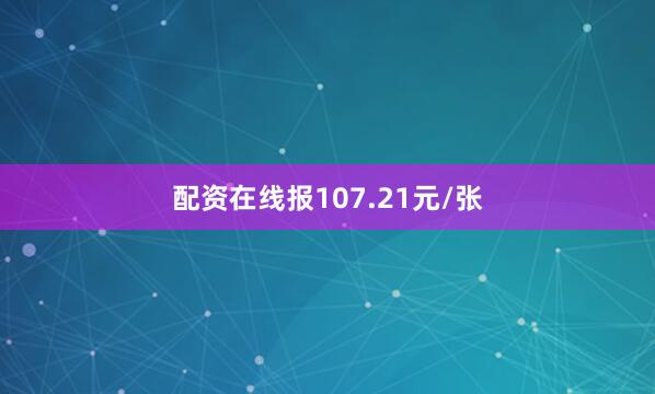 配资在线报107.21元/张
