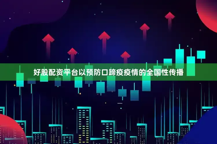 好股配资平台以预防口蹄疫疫情的全国性传播