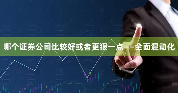哪个证券公司比较好或者更狠一点——全面混动化