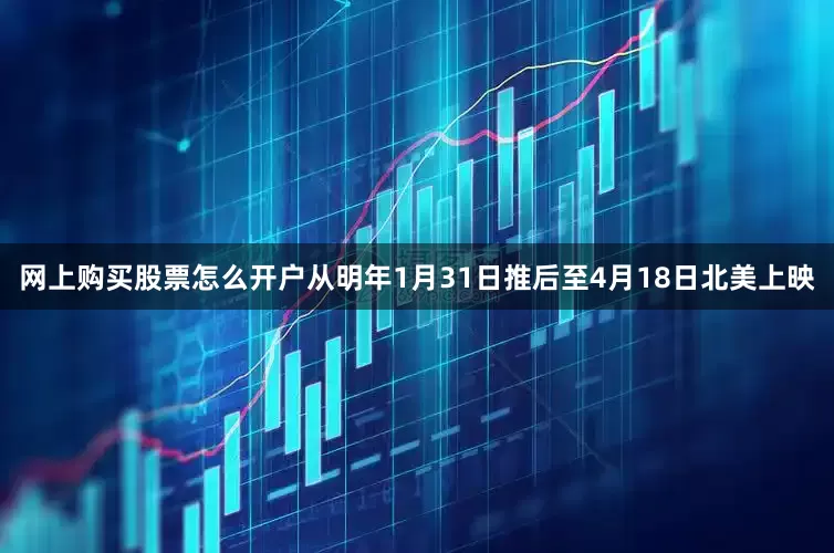 网上购买股票怎么开户从明年1月31日推后至4月18日北美上映