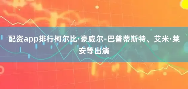 配资app排行柯尔比·豪威尔-巴普蒂斯特、艾米·莱安等出演