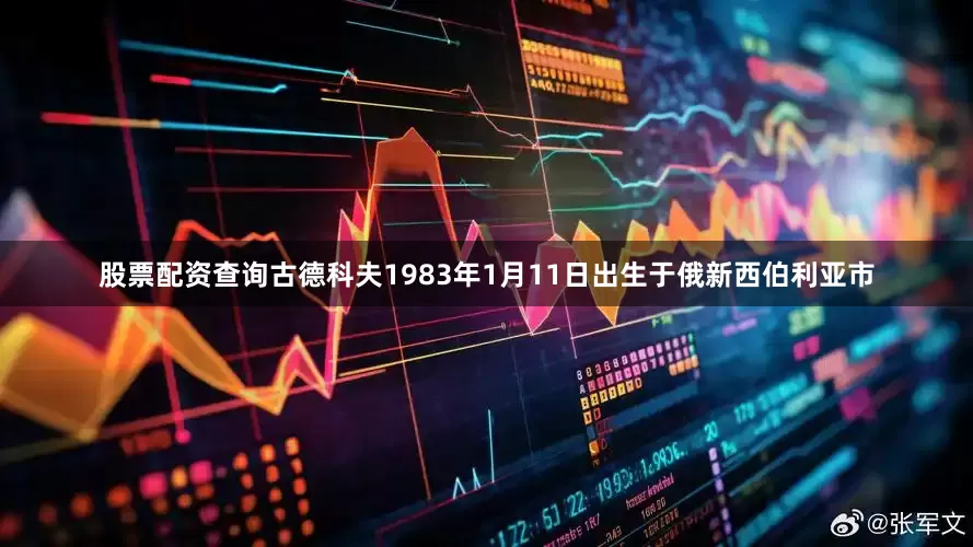 股票配资查询古德科夫1983年1月11日出生于俄新西伯利亚市