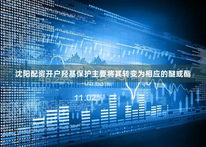 沈阳配资开户羟基保护主要将其转变为相应的醚或酯