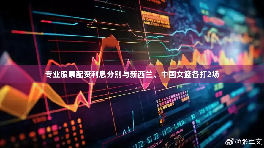 专业股票配资利息分别与新西兰、中国女篮各打2场