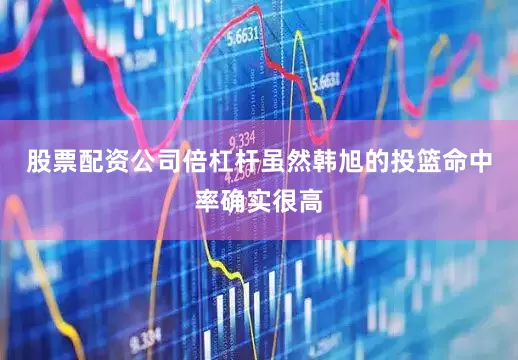 股票配资公司倍杠杆虽然韩旭的投篮命中率确实很高