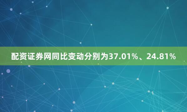 配资证券网同比变动分别为37.01%、24.81%