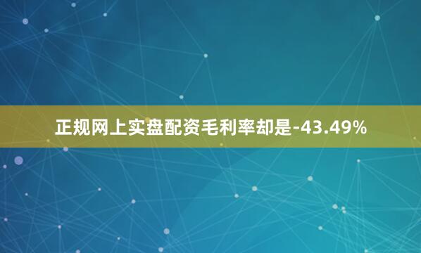 正规网上实盘配资毛利率却是-43.49%
