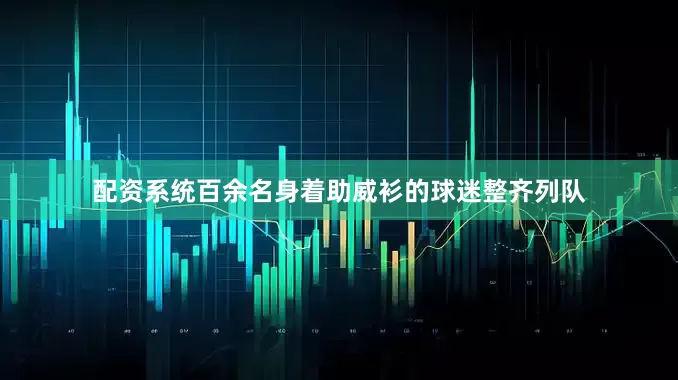 配资系统百余名身着助威衫的球迷整齐列队