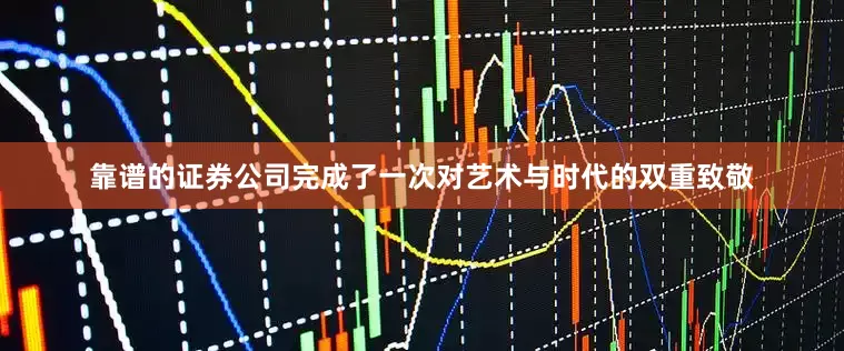 靠谱的证券公司完成了一次对艺术与时代的双重致敬