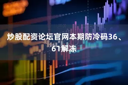 炒股配资论坛官网本期防冷码36、61解冻