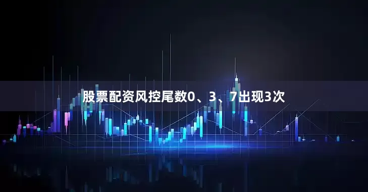 股票配资风控尾数0、3、7出现3次