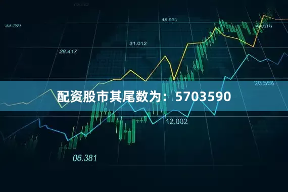 配资股市其尾数为：5703590