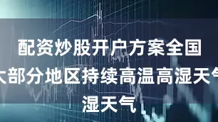 配资炒股开户方案全国大部分地区持续高温高湿天气