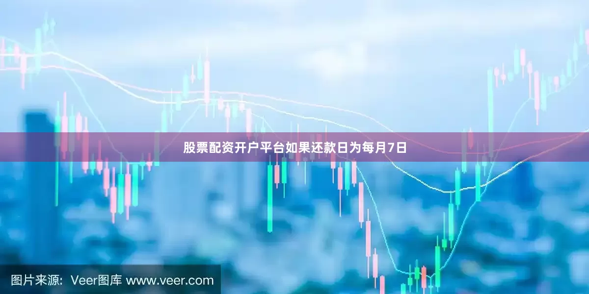 股票配资开户平台如果还款日为每月7日