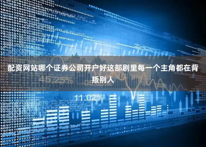配资网站哪个证券公司开户好这部剧里每一个主角都在背叛别人