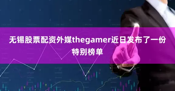 无锡股票配资外媒thegamer近日发布了一份特别榜单