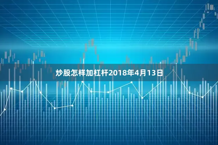 炒股怎样加杠杆2018年4月13日