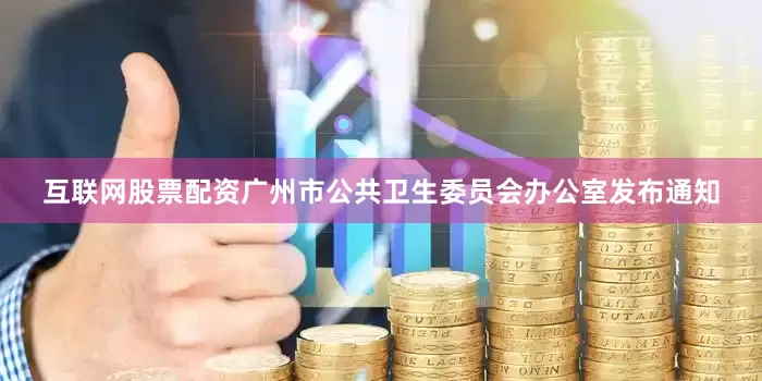 互联网股票配资广州市公共卫生委员会办公室发布通知