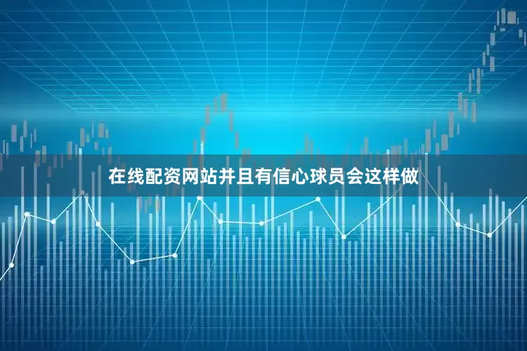 在线配资网站并且有信心球员会这样做