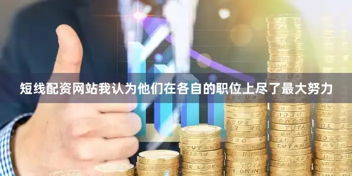 短线配资网站我认为他们在各自的职位上尽了最大努力