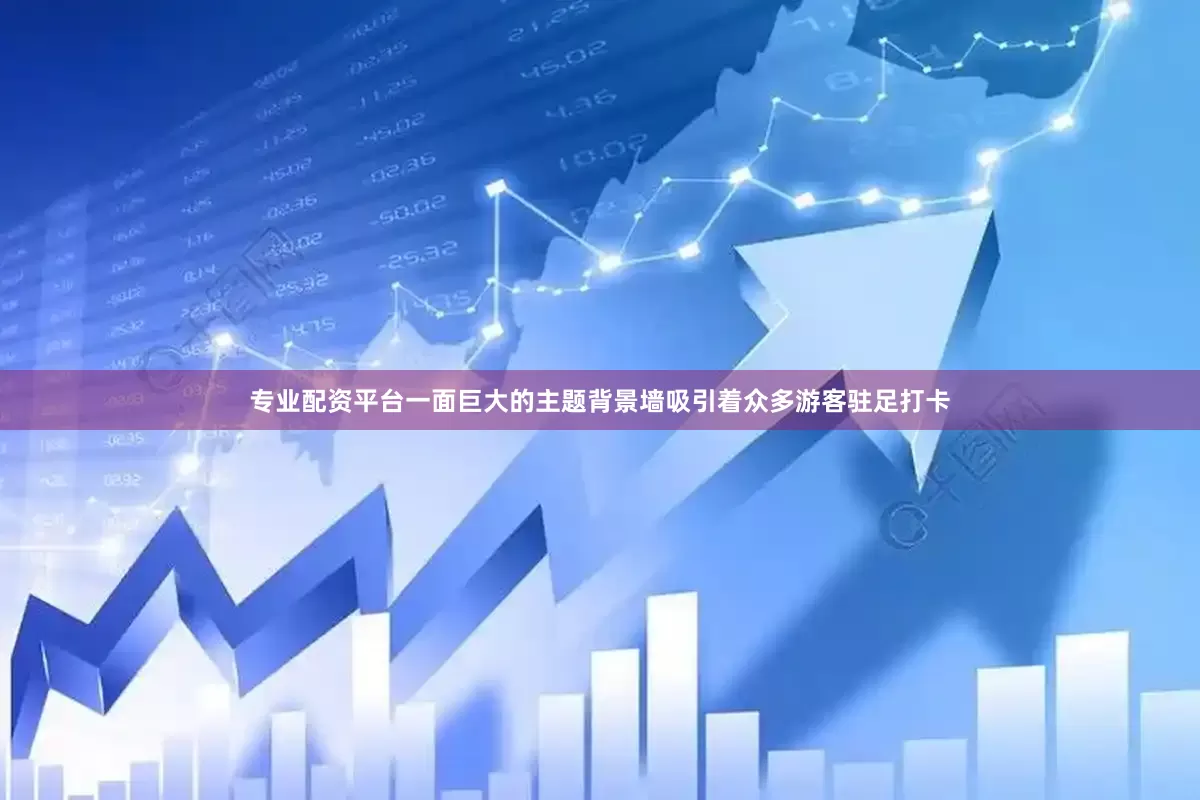 专业配资平台一面巨大的主题背景墙吸引着众多游客驻足打卡