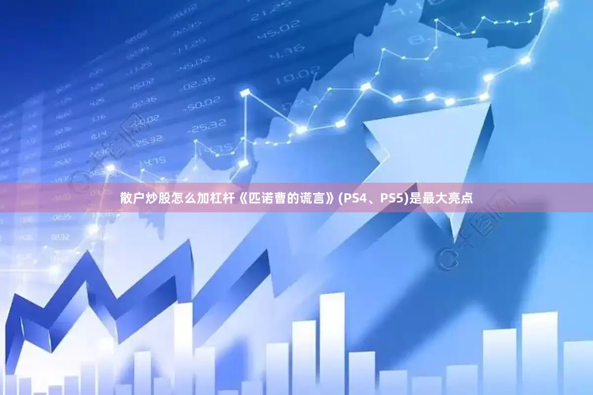 散户炒股怎么加杠杆《匹诺曹的谎言》(PS4、PS5)是最大亮点