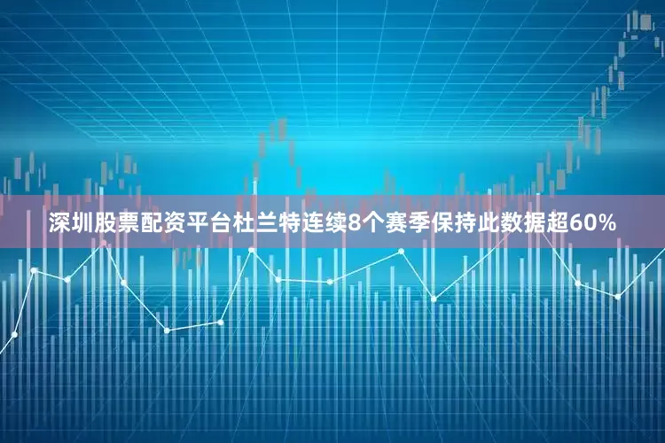 深圳股票配资平台杜兰特连续8个赛季保持此数据超60%