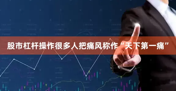 股市杠杆操作很多人把痛风称作“天下第一痛”