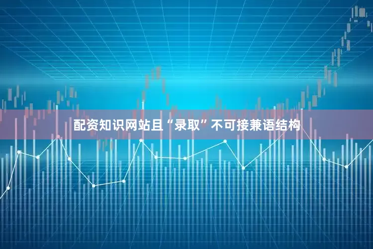 配资知识网站且“录取”不可接兼语结构
