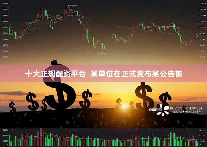 十大正规配资平台  某单位在正式发布某公告前