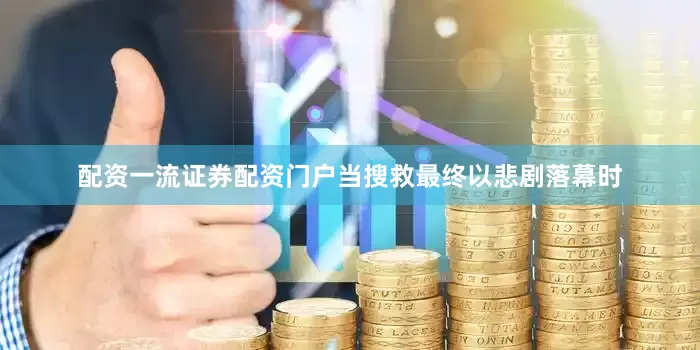 配资一流证券配资门户当搜救最终以悲剧落幕时