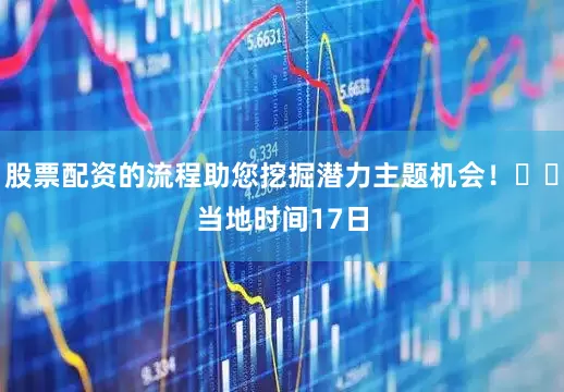 股票配资的流程助您挖掘潜力主题机会！		　　当地时间17日